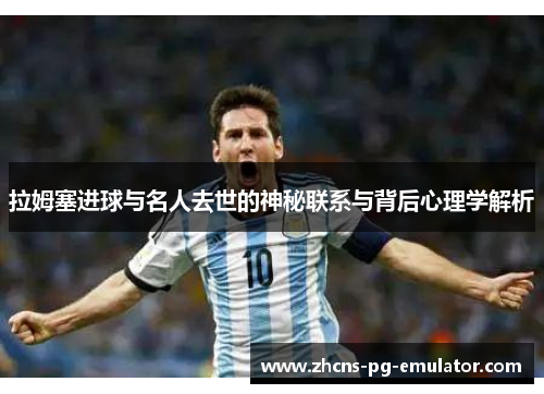 拉姆塞进球与名人去世的神秘联系与背后心理学解析 拉姆塞进球与名人去世的神秘联系与背后心理学解析