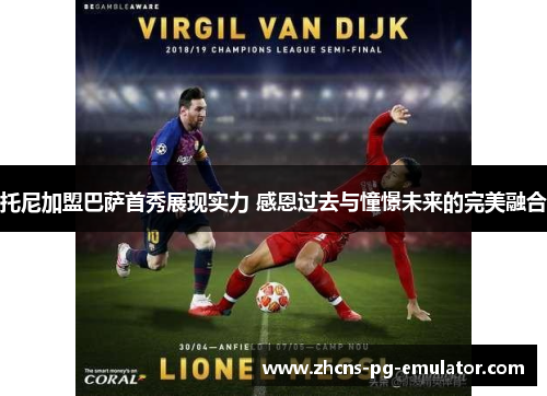 托尼加盟巴萨首秀展现实力 感恩过去与憧憬未来的完美融合 托尼加盟巴萨首秀展现实力 感恩过去与憧憬未来的完美融合