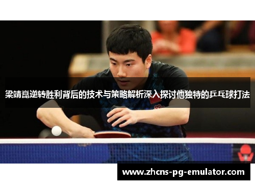梁靖崑逆转胜利背后的技术与策略解析深入探讨他独特的乒乓球打法 梁靖崑逆转胜利背后的技术与策略解析深入探讨他独特的乒乓球打法
