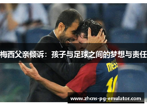 梅西父亲倾诉:孩子与足球之间的梦想与责任 梅西父亲倾诉:孩子与足球之间的梦想与责任