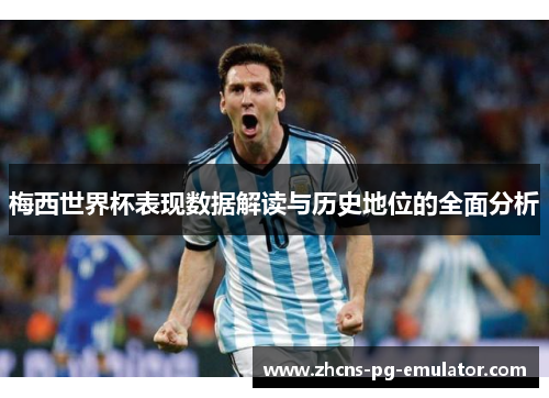 梅西世界杯表现数据解读与历史地位的全面分析 梅西世界杯表现数据解读与历史地位的全面分析