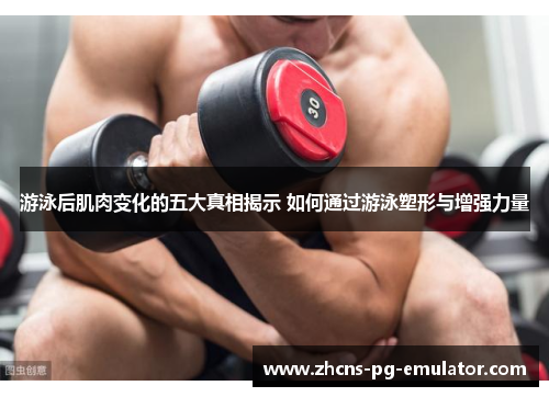 游泳后肌肉变化的五大真相揭示 如何通过游泳塑形与增强力量 游泳后肌肉变化的五大真相揭示 如何通过游泳塑形与增强力量