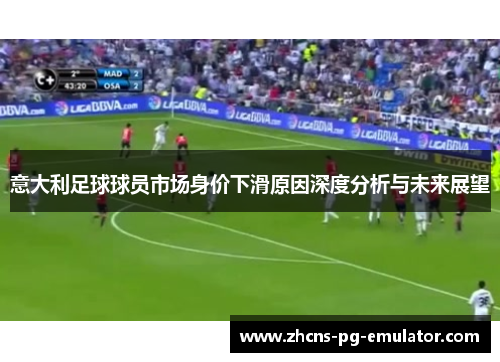 意大利足球球员市场身价下滑原因深度分析与未来展望 意大利足球球员市场身价下滑原因深度分析与未来展望