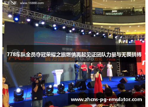 778车队全员夺冠荣耀之旅燃情再起见证团队力量与无畏拼搏 778车队全员夺冠荣耀之旅燃情再起见证团队力量与无畏拼搏