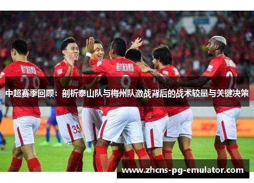 中超赛季回顾:剖析泰山队与梅州队激战背后的战术较量与关键决策 中超赛季回顾:剖析泰山队与梅州队激战背后的战术较量与关键决策
