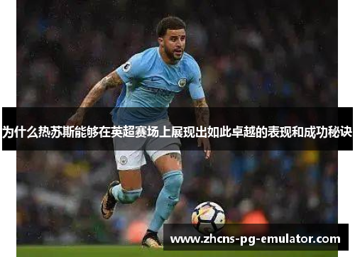 为什么热苏斯能够在英超赛场上展现出如此卓越的表现和成功秘诀 为什么热苏斯能够在英超赛场上展现出如此卓越的表现和成功秘诀