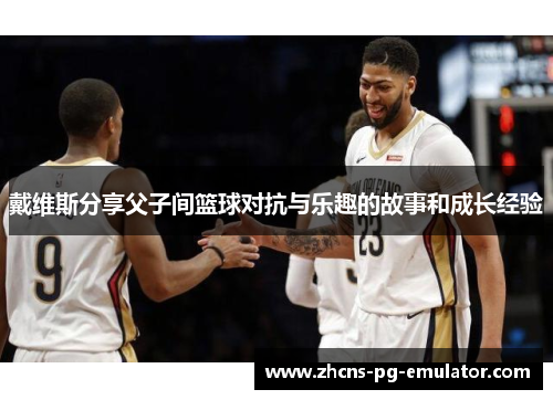 戴维斯分享父子间篮球对抗与乐趣的故事和成长经验 戴维斯分享父子间篮球对抗与乐趣的故事和成长经验