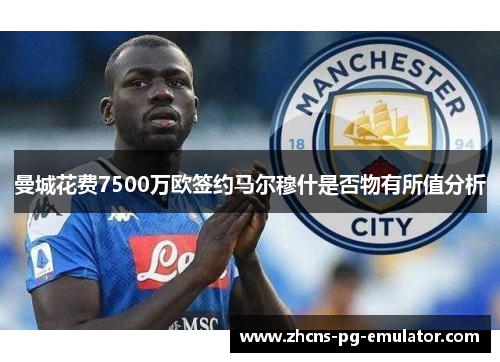 曼城花费7500万欧签约马尔穆什是否物有所值分析