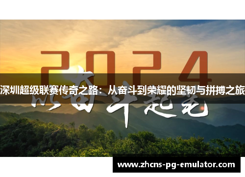 深圳超级联赛传奇之路:从奋斗到荣耀的坚韧与拼搏之旅 深圳超级联赛传奇之路:从奋斗到荣耀的坚韧与拼搏之旅