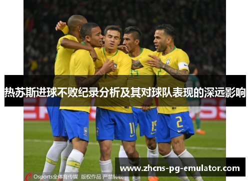 热苏斯进球不败纪录分析及其对球队表现的深远影响 热苏斯进球不败纪录分析及其对球队表现的深远影响