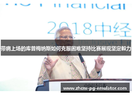 带病上场的库普梅纳斯如何克服困难坚持比赛展现坚定毅力 带病上场的库普梅纳斯如何克服困难坚持比赛展现坚定毅力