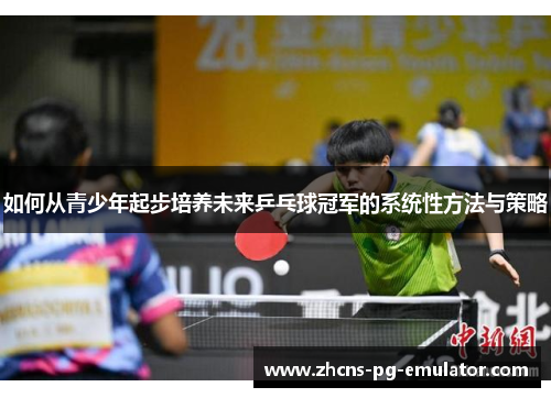 如何从青少年起步培养未来乒乓球冠军的系统性方法与策略 如何从青少年起步培养未来乒乓球冠军的系统性方法与策略