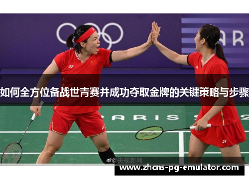 如何全方位备战世青赛并成功夺取金牌的关键策略与步骤 如何全方位备战世青赛并成功夺取金牌的关键策略与步骤