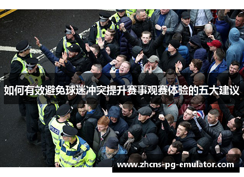 如何有效避免球迷冲突提升赛事观赛体验的五大建议 如何有效避免球迷冲突提升赛事观赛体验的五大建议