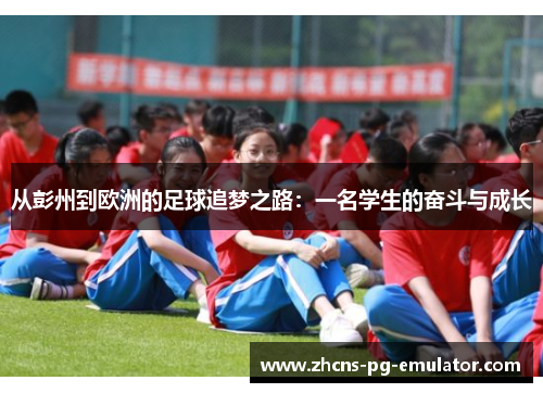 从彭州到欧洲的足球追梦之路:一名学生的奋斗与成长 从彭州到欧洲的足球追梦之路:一名学生的奋斗与成长