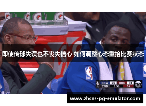 即使传球失误也不丧失信心 如何调整心态重拾比赛状态 即使传球失误也不丧失信心 如何调整心态重拾比赛状态