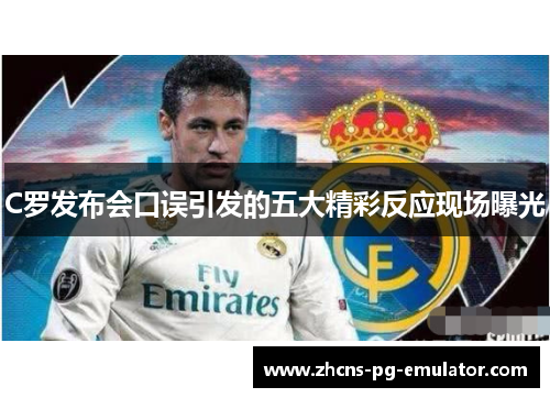 C罗发布会口误引发的五大精彩反应现场曝光 C罗发布会口误引发的五大精彩反应现场曝光