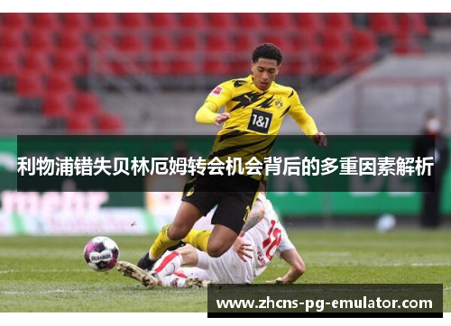 利物浦错失贝林厄姆转会机会背后的多重因素解析