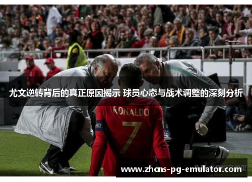 尤文逆转背后的真正原因揭示 球员心态与战术调整的深刻分析 尤文逆转背后的真正原因揭示 球员心态与战术调整的深刻分析