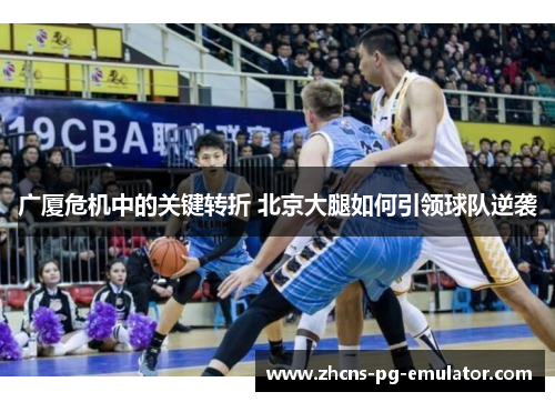 广厦危机中的关键转折 北京大腿如何引领球队逆袭 广厦危机中的关键转折 北京大腿如何引领球队逆袭