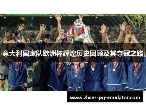 意大利国家队欧洲杯辉煌历史回顾及其夺冠之路 意大利国家队欧洲杯辉煌历史回顾及其夺冠之路