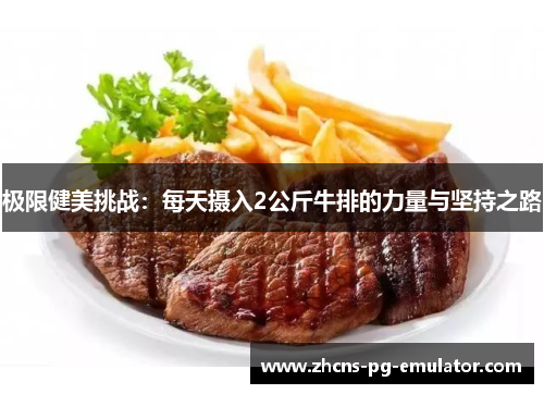 极限健美挑战:每天摄入2公斤牛排的力量与坚持之路 极限健美挑战:每天摄入2公斤牛排的力量与坚持之路