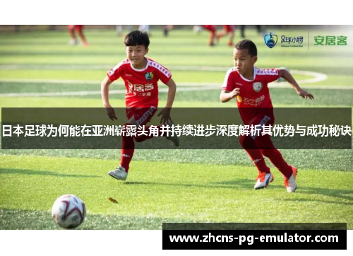 日本足球为何能在亚洲崭露头角并持续进步深度解析其优势与成功秘诀 日本足球为何能在亚洲崭露头角并持续进步深度解析其优势与成功秘诀