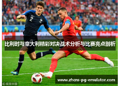 比利时与意大利精彩对决战术分析与比赛亮点剖析 比利时与意大利精彩对决战术分析与比赛亮点剖析