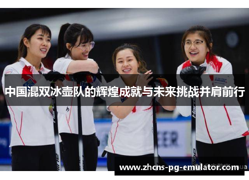 中国混双冰壶队的辉煌成就与未来挑战并肩前行 中国混双冰壶队的辉煌成就与未来挑战并肩前行