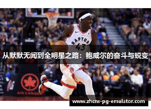 从默默无闻到全明星之路:鲍威尔的奋斗与蜕变 从默默无闻到全明星之路:鲍威尔的奋斗与蜕变