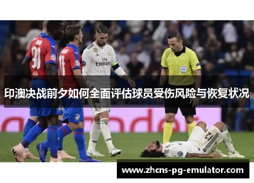 印澳决战前夕如何全面评估球员受伤风险与恢复状况 印澳决战前夕如何全面评估球员受伤风险与恢复状况
