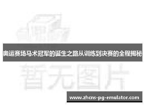 奥运赛场马术冠军的诞生之路从训练到决赛的全程揭秘 奥运赛场马术冠军的诞生之路从训练到决赛的全程揭秘