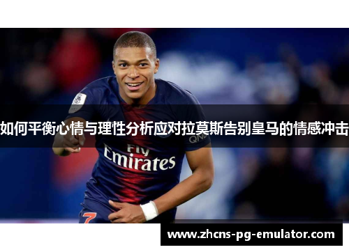 如何平衡心情与理性分析应对拉莫斯告别皇马的情感冲击 如何平衡心情与理性分析应对拉莫斯告别皇马的情感冲击