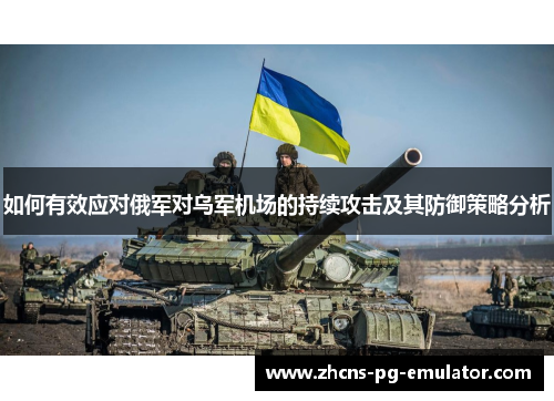 如何有效应对俄军对乌军机场的持续攻击及其防御策略分析 如何有效应对俄军对乌军机场的持续攻击及其防御策略分析