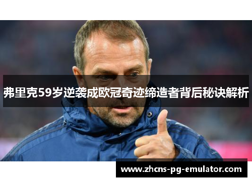 弗里克59岁逆袭成欧冠奇迹缔造者背后秘诀解析 弗里克59岁逆袭成欧冠奇迹缔造者背后秘诀解析