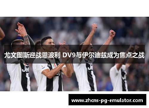 尤文图斯迎战恩波利 DV9与伊尔迪兹成为焦点之战