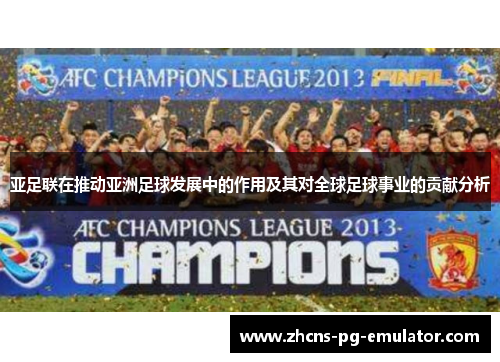 亚足联在推动亚洲足球发展中的作用及其对全球足球事业的贡献分析 亚足联在推动亚洲足球发展中的作用及其对全球足球事业的贡献分析