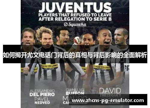 如何揭开尤文电话门背后的真相与背后影响的全面解析 如何揭开尤文电话门背后的真相与背后影响的全面解析