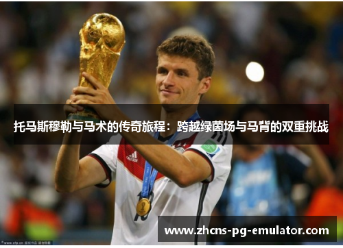 托马斯穆勒与马术的传奇旅程:跨越绿茵场与马背的双重挑战 托马斯穆勒与马术的传奇旅程:跨越绿茵场与马背的双重挑战