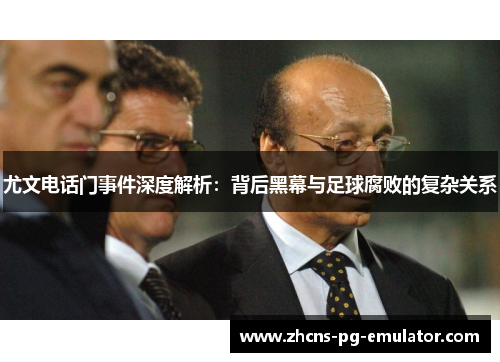 尤文电话门事件深度解析:背后黑幕与足球腐败的复杂关系 尤文电话门事件深度解析:背后黑幕与足球腐败的复杂关系