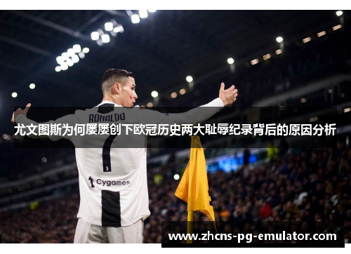 尤文图斯为何屡屡创下欧冠历史两大耻辱纪录背后的原因分析 尤文图斯为何屡屡创下欧冠历史两大耻辱纪录背后的原因分析