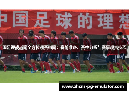 国足迎战越南全方位观赛指南:赛前准备、赛中分析与赛事观赏技巧 国足迎战越南全方位观赛指南:赛前准备、赛中分析与赛事观赏技巧