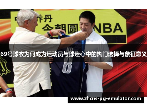 69号球衣为何成为运动员与球迷心中的热门选择与象征意义 69号球衣为何成为运动员与球迷心中的热门选择与象征意义