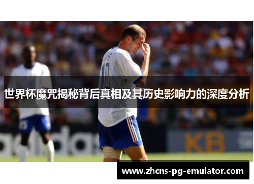 世界杯魔咒揭秘背后真相及其历史影响力的深度分析 世界杯魔咒揭秘背后真相及其历史影响力的深度分析