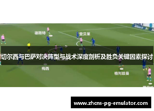 切尔西与巴萨对决阵型与战术深度剖析及胜负关键因素探讨 切尔西与巴萨对决阵型与战术深度剖析及胜负关键因素探讨