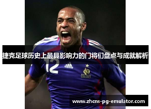 捷克足球历史上最具影响力的门将们盘点与成就解析 捷克足球历史上最具影响力的门将们盘点与成就解析