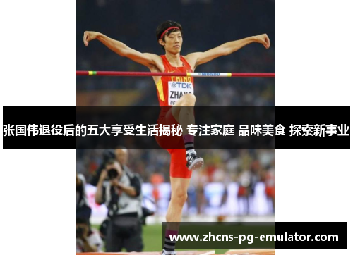 张国伟退役后的五大享受生活揭秘 专注家庭 品味美食 探索新事业 张国伟退役后的五大享受生活揭秘 专注家庭 品味美食 探索新事业