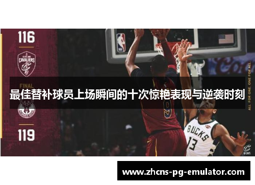 最佳替补球员上场瞬间的十次惊艳表现与逆袭时刻 最佳替补球员上场瞬间的十次惊艳表现与逆袭时刻