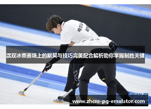 混双冰壶赛场上的默契与技巧完美配合解析助你掌握制胜关键