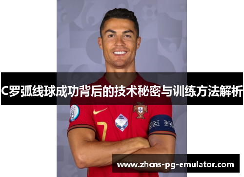 C罗弧线球成功背后的技术秘密与训练方法解析 C罗弧线球成功背后的技术秘密与训练方法解析